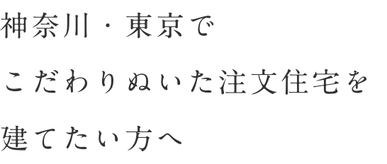 神奈川・東京でこだわりぬいた注文住宅を建てたい方へ